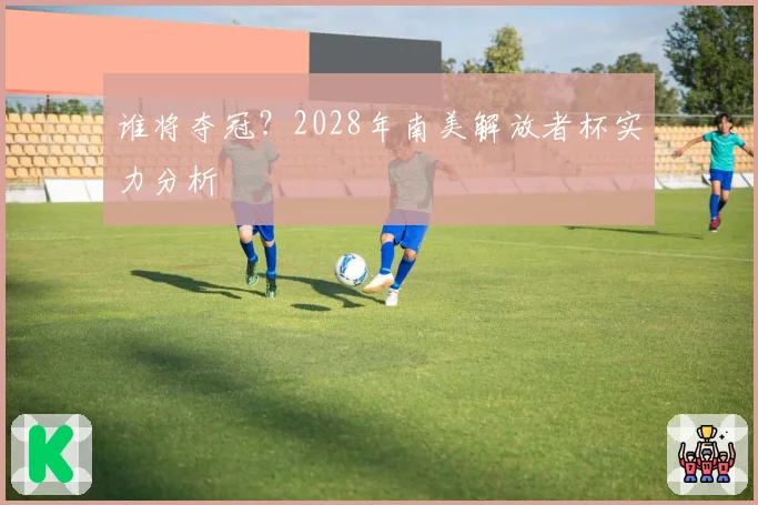 谁将夺冠？2028年南美解放者杯实力分析