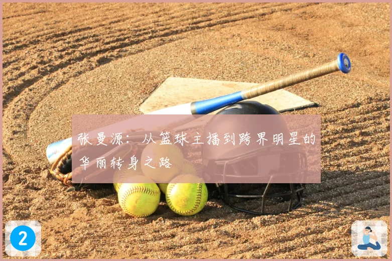 张曼源：从篮球主播到跨界明星的华丽转身之路