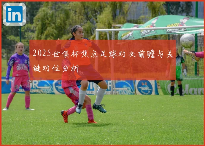 2025世俱杯焦点足球对决前瞻与关键对位分析