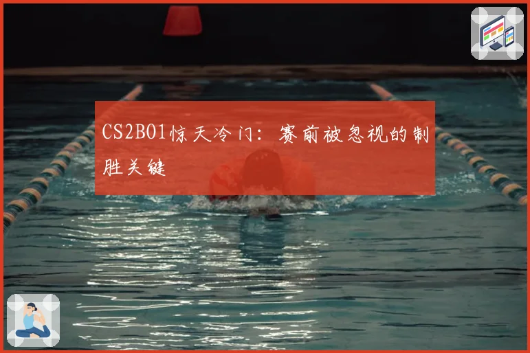 CS2BO1惊天冷门:赛前被忽视的制胜关键